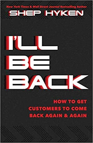 I'll Be Back: How to Get Customers to Come Back Again and Again I'll Be Back: How to Get Customers to Come Back Again and Again